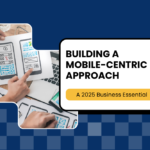 Why Every Business in 2025 Needs a Mobile-First Mindset